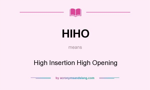 What does HIHO mean? It stands for High Insertion High Opening