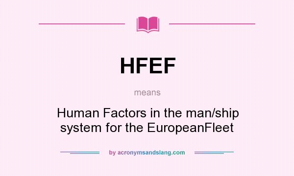 What does HFEF mean? It stands for Human Factors in the man/ship system for the EuropeanFleet