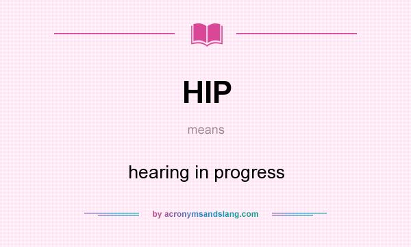 What does HIP mean? It stands for hearing in progress