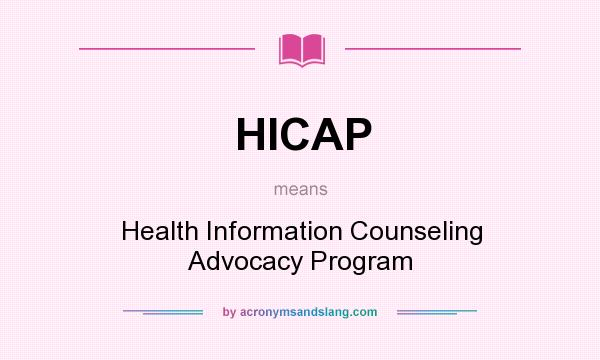 What does HICAP mean? It stands for Health Information Counseling Advocacy Program