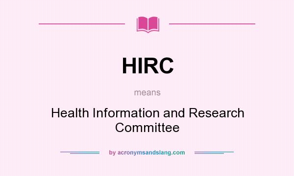 What does HIRC mean? It stands for Health Information and Research Committee
