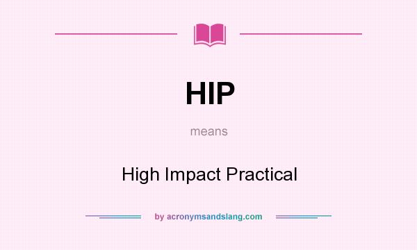 What does HIP mean? It stands for High Impact Practical