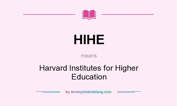 What does HIHE mean? It stands for Harvard Institutes for Higher Education
