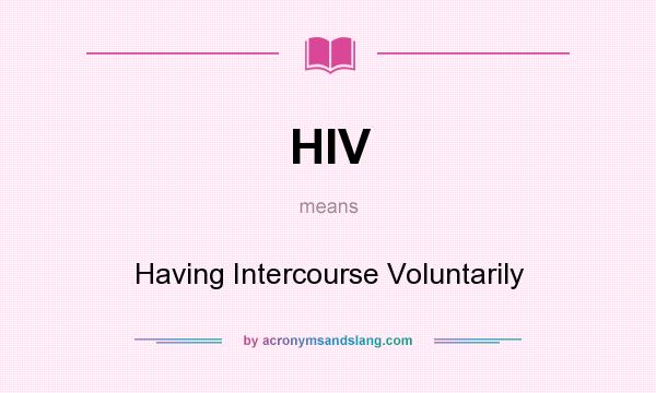 What does HIV mean? It stands for Having Intercourse Voluntarily