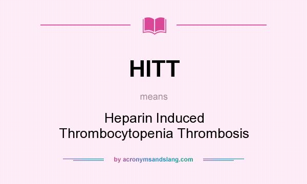 What does HITT mean? It stands for Heparin Induced Thrombocytopenia Thrombosis