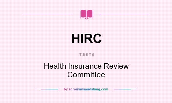 What does HIRC mean? It stands for Health Insurance Review Committee