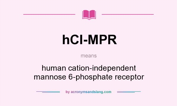 What does hCI-MPR mean? It stands for human cation-independent mannose 6-phosphate receptor
