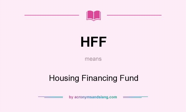 What does HFF mean? It stands for Housing Financing Fund