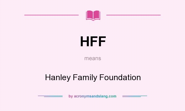What does HFF mean? It stands for Hanley Family Foundation