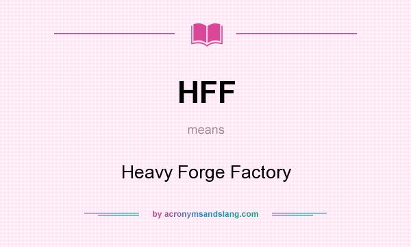 What does HFF mean? It stands for Heavy Forge Factory