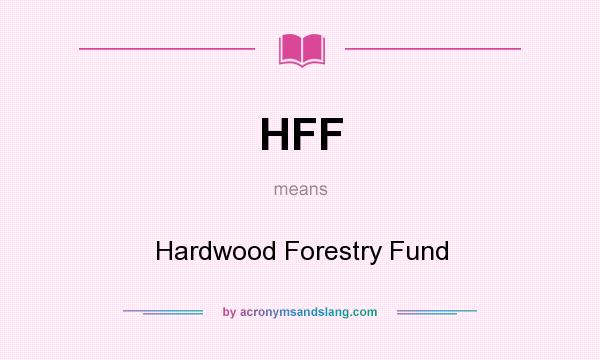 What does HFF mean? It stands for Hardwood Forestry Fund