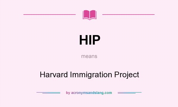 What does HIP mean? It stands for Harvard Immigration Project