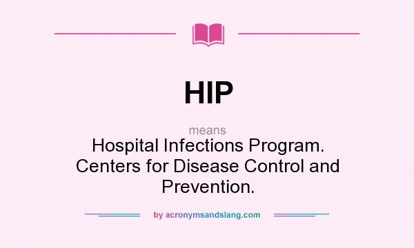 What does HIP mean? It stands for Hospital Infections Program. Centers for Disease Control and Prevention.