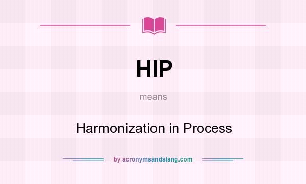 What does HIP mean? It stands for Harmonization in Process