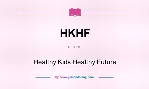 What does HKHF mean? It stands for Healthy Kids Healthy Future