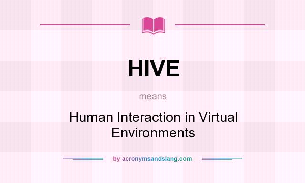What does HIVE mean? It stands for Human Interaction in Virtual Environments