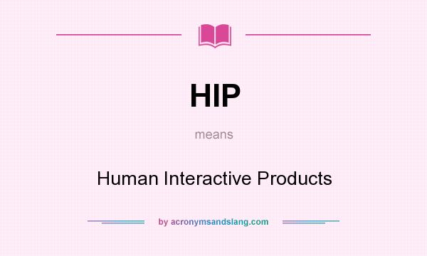 What does HIP mean? It stands for Human Interactive Products