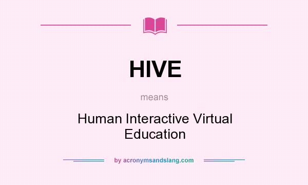 What does HIVE mean? It stands for Human Interactive Virtual Education