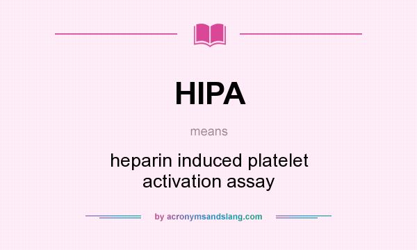 What does HIPA mean? It stands for heparin induced platelet activation assay