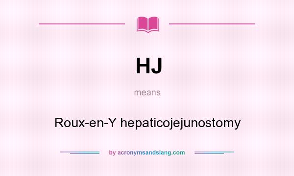 What does HJ mean? It stands for Roux-en-Y hepaticojejunostomy