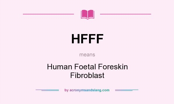 What does HFFF mean? It stands for Human Foetal Foreskin Fibroblast