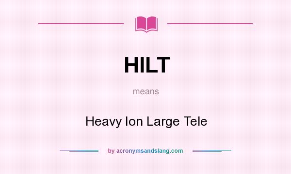 What does HILT mean? It stands for Heavy Ion Large Tele