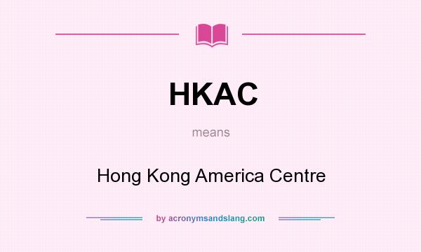 What does HKAC mean? It stands for Hong Kong America Centre
