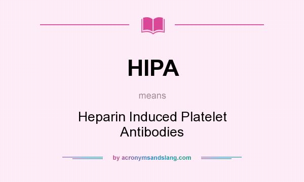 What does HIPA mean? It stands for Heparin Induced Platelet Antibodies