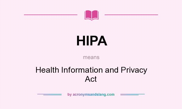 What does HIPA mean? It stands for Health Information and Privacy Act