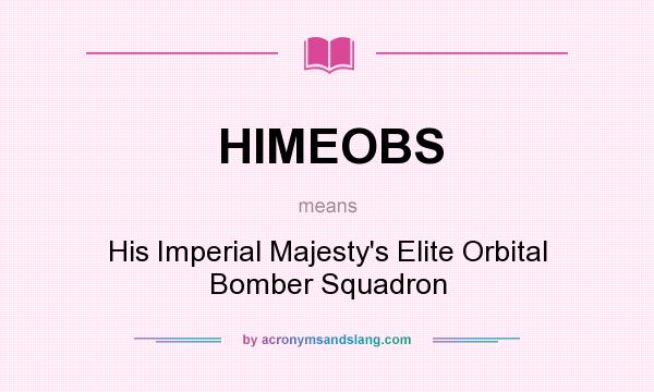 What does HIMEOBS mean? It stands for His Imperial Majesty`s Elite Orbital Bomber Squadron
