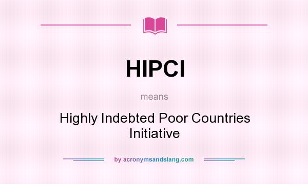 What does HIPCI mean? It stands for Highly Indebted Poor Countries Initiative