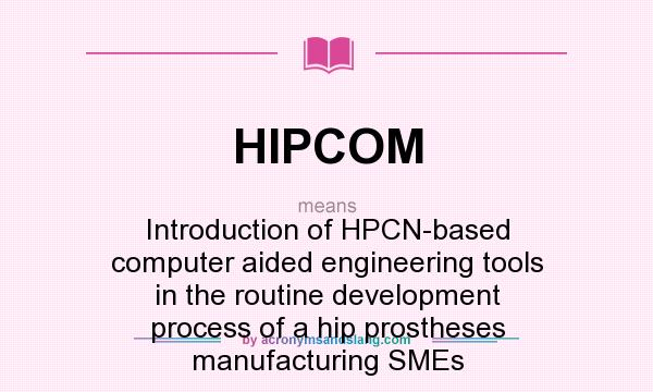 What does HIPCOM mean? It stands for Introduction of HPCN-based computer aided engineering tools in the routine development process of a hip prostheses manufacturing SMEs