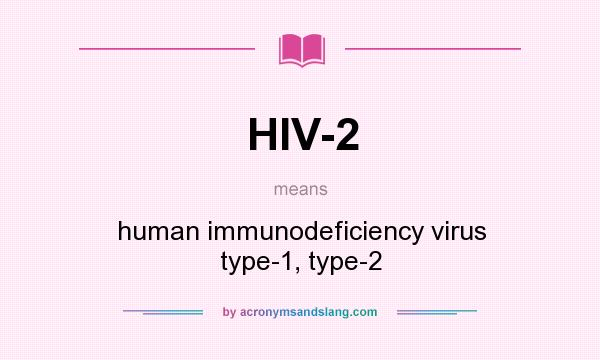 What does HIV-2 mean? It stands for human immunodeficiency virus type-1, type-2
