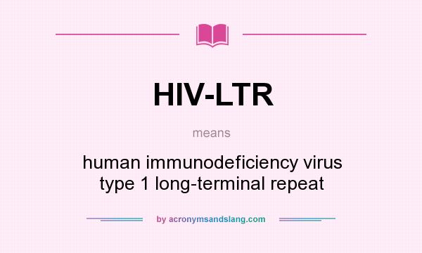 What does HIV-LTR mean? It stands for human immunodeficiency virus type 1 long-terminal repeat