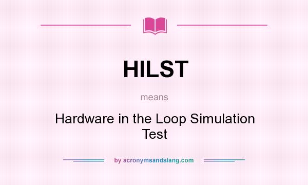 What does HILST mean? It stands for Hardware in the Loop Simulation Test