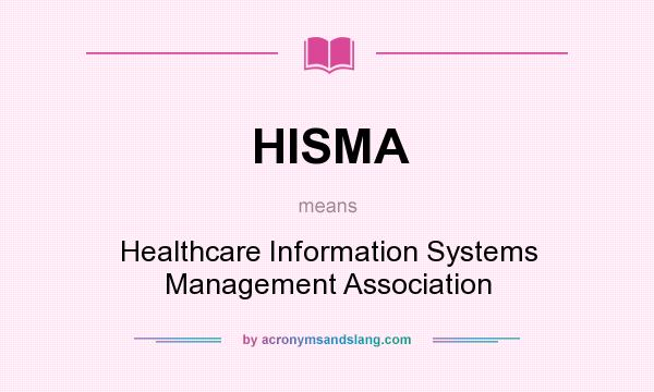 What does HISMA mean? It stands for Healthcare Information Systems Management Association