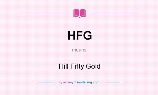 What does HFG mean? It stands for Hill Fifty Gold