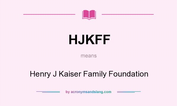 What does HJKFF mean? It stands for Henry J Kaiser Family Foundation