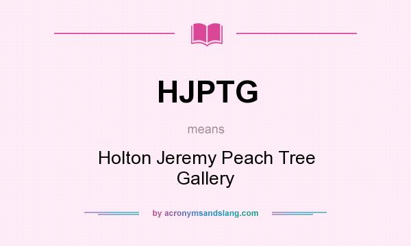 What does HJPTG mean? It stands for Holton Jeremy Peach Tree Gallery