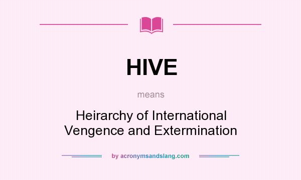 What does HIVE mean? It stands for Heirarchy of International Vengence and Extermination