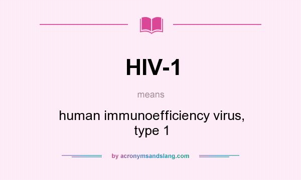 What does HIV-1 mean? It stands for human immunoefficiency virus, type 1