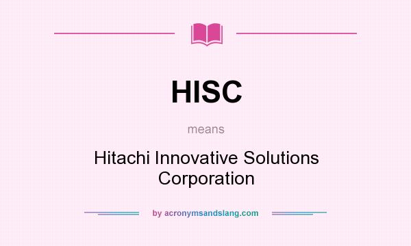 What does HISC mean? It stands for Hitachi Innovative Solutions Corporation