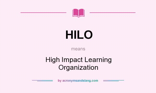 What does HILO mean? It stands for High Impact Learning Organization
