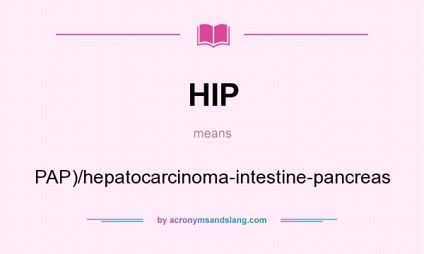 What does HIP mean? It stands for PAP)/hepatocarcinoma-intestine-pancreas