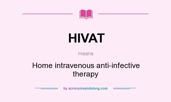 What does HIVAT mean? It stands for Home intravenous anti-infective therapy