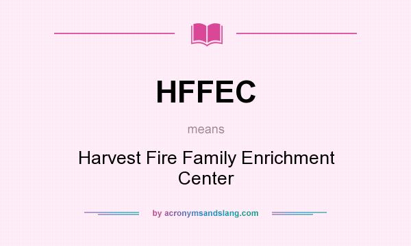What does HFFEC mean? It stands for Harvest Fire Family Enrichment Center