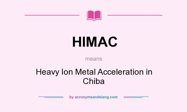 What does HIMAC mean? It stands for Heavy Ion Metal Acceleration in Chiba