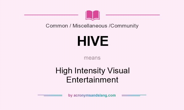 What does HIVE mean? It stands for High Intensity Visual Entertainment