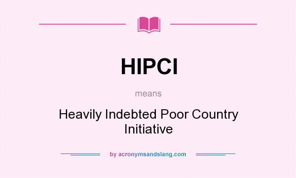 What does HIPCI mean? It stands for Heavily Indebted Poor Country Initiative