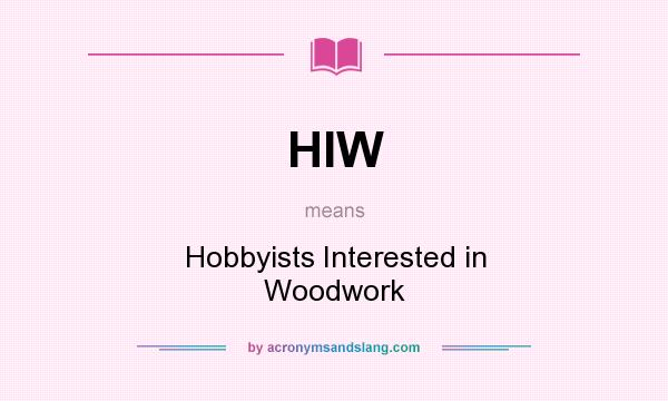 What does HIW mean? It stands for Hobbyists Interested in Woodwork